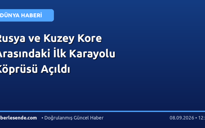 Rusya ve Kuzey Kore Arasındaki İlk Karayolu Köprüsü Açıldı