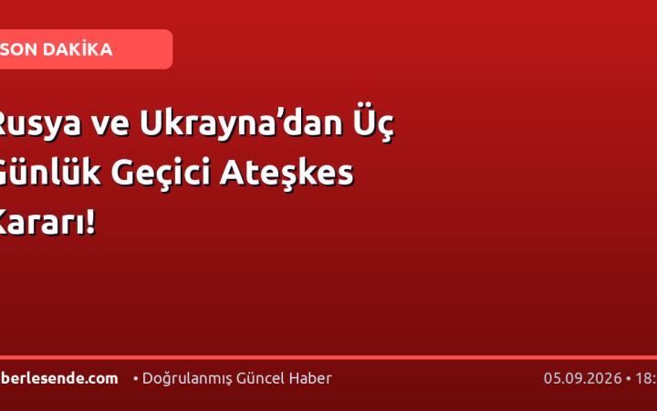 Rusya ve Ukrayna’dan Üç Günlük Geçici Ateşkes Kararı!