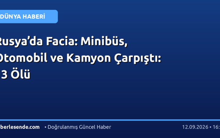Rusya’da Facia: Minibüs, Otomobil ve Kamyon Çarpıştı: 13 Ölü