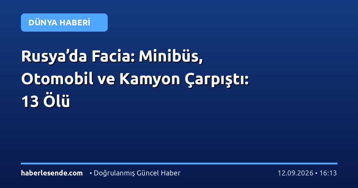 Rusya’da Facia: Minibüs, Otomobil ve Kamyon Çarpıştı: 13 Ölü