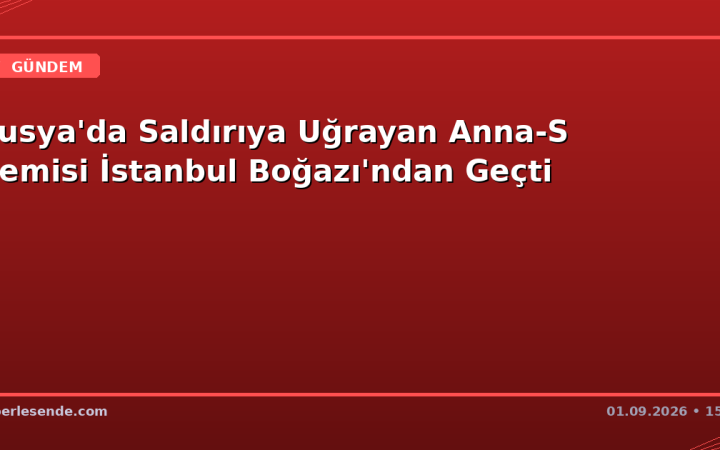 Rusya'da Saldırıya Uğrayan Anna-S Gemisi İstanbul Boğazı'ndan Geçti
