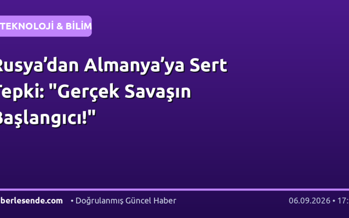 Rusya’dan Almanya’ya Sert Tepki: "Gerçek Savaşın Başlangıcı!"