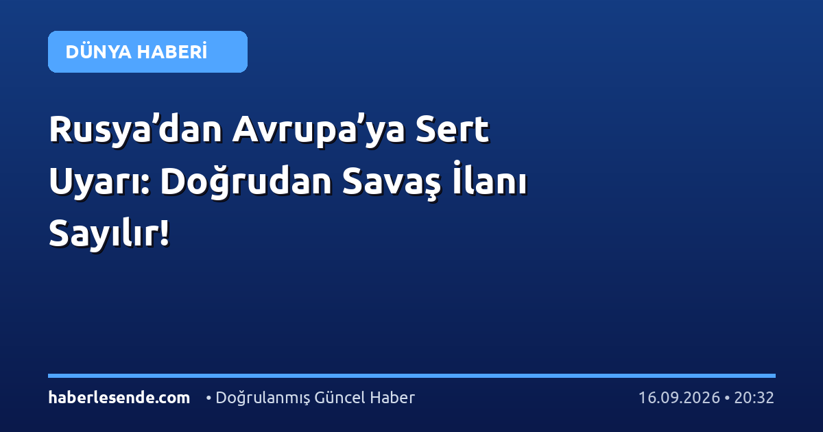 Rusya’dan Avrupa’ya Sert Uyarı: Doğrudan Savaş İlanı Sayılır!