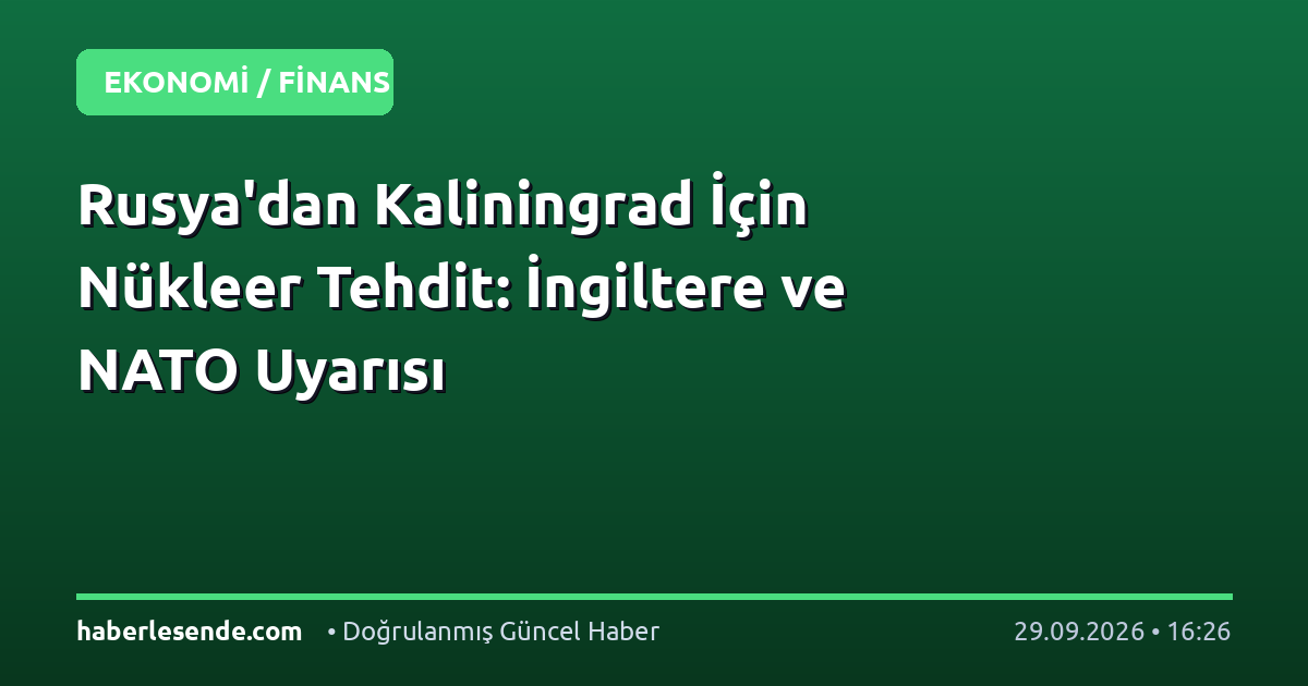 Rusya'dan Kaliningrad İçin Nükleer Tehdit: İngiltere ve NATO Uyarısı