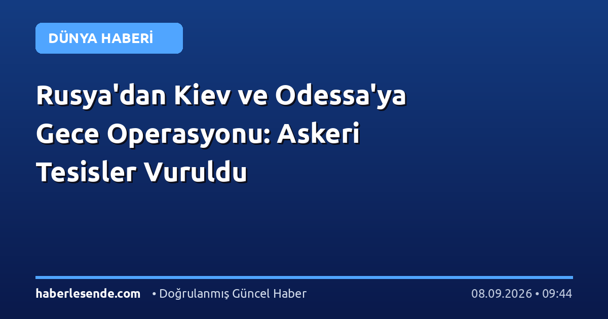 Rusya'dan Kiev ve Odessa'ya Gece Operasyonu: Askeri Tesisler Vuruldu