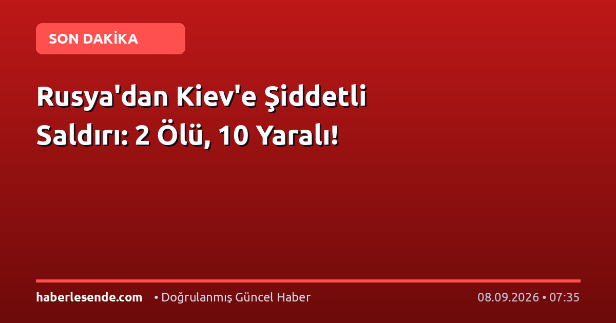Rusya'dan Kiev'e Şiddetli Saldırı: 2 Ölü, 10 Yaralı!