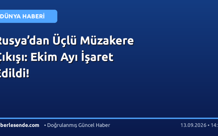 Rusya’dan Üçlü Müzakere Çıkışı: Ekim Ayı İşaret Edildi!