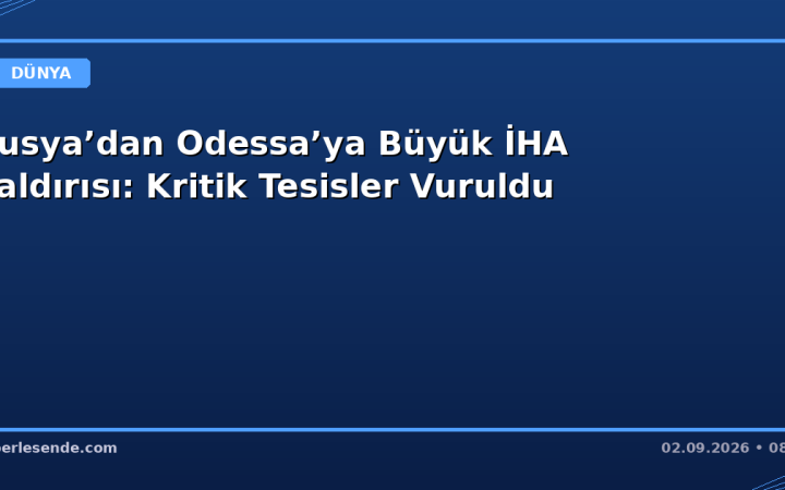 Rusya’dan Odessa’ya Büyük İHA Saldırısı: Kritik Tesisler Vuruldu