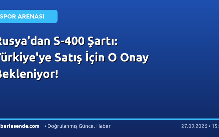 Rusya'dan S-400 Şartı: Türkiye'ye Satış İçin O Onay Bekleniyor!
