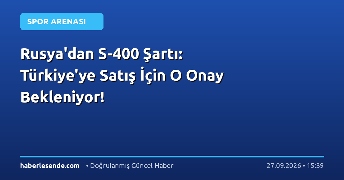 Rusya'dan S-400 Şartı: Türkiye'ye Satış İçin O Onay Bekleniyor!