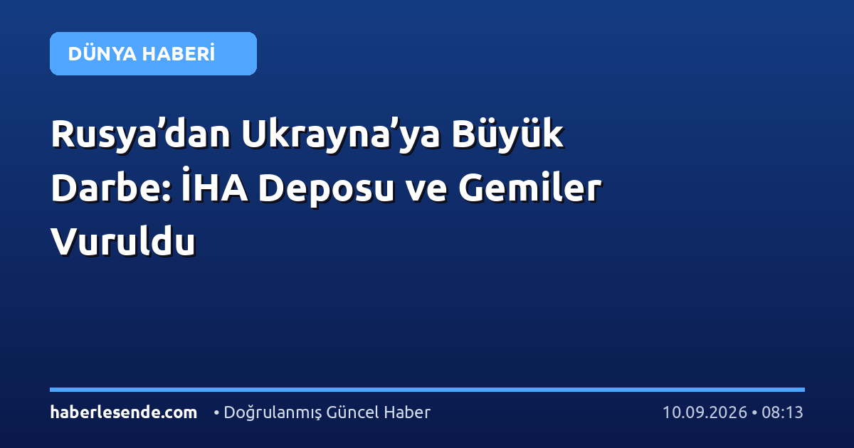 Rusya’dan Ukrayna’ya Büyük Darbe: İHA Deposu ve Gemiler Vuruldu