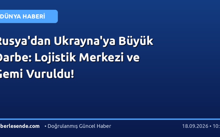 Rusya'dan Ukrayna'ya Büyük Darbe: Lojistik Merkezi ve Gemi Vuruldu!