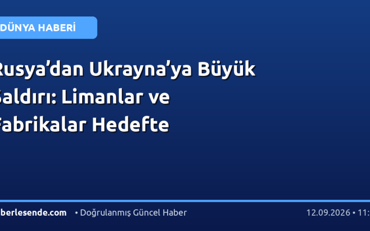 Rusya’dan Ukrayna’ya Büyük Saldırı: Limanlar ve Fabrikalar Hedefte