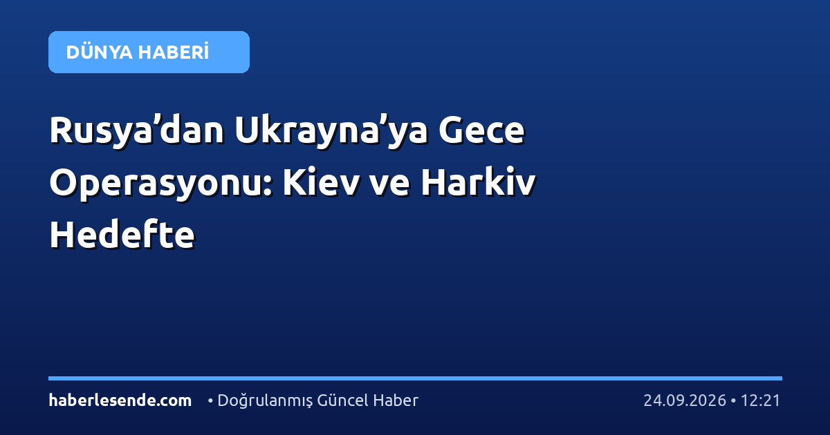 Rusya’dan Ukrayna’ya Gece Operasyonu: Kiev ve Harkiv Hedefte