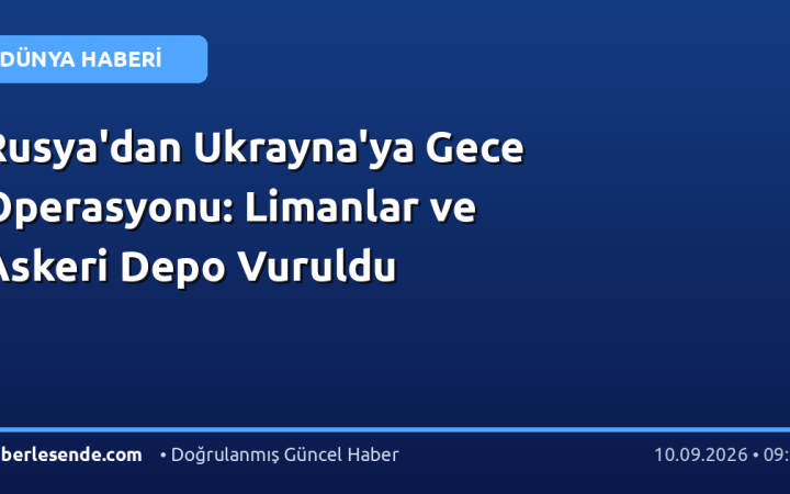 Rusya'dan Ukrayna'ya Gece Operasyonu: Limanlar ve Askeri Depo Vuruldu