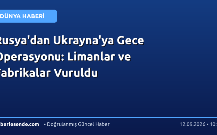 Rusya'dan Ukrayna'ya Gece Operasyonu: Limanlar ve Fabrikalar Vuruldu