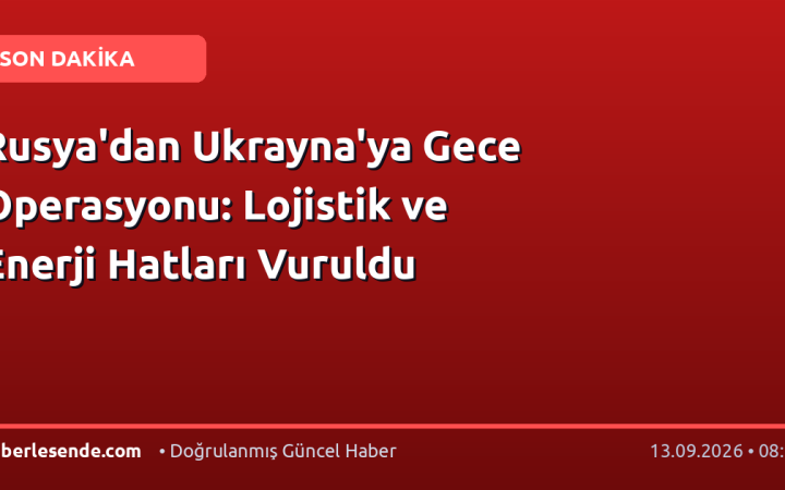 Rusya'dan Ukrayna'ya Gece Operasyonu: Lojistik ve Enerji Hatları Vuruldu