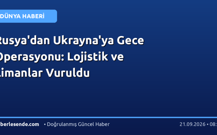 Rusya'dan Ukrayna'ya Gece Operasyonu: Lojistik ve Limanlar Vuruldu