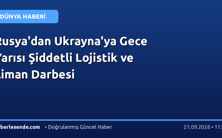 Rusya'dan Ukrayna'ya Gece Yarısı Şiddetli Lojistik ve Liman Darbesi