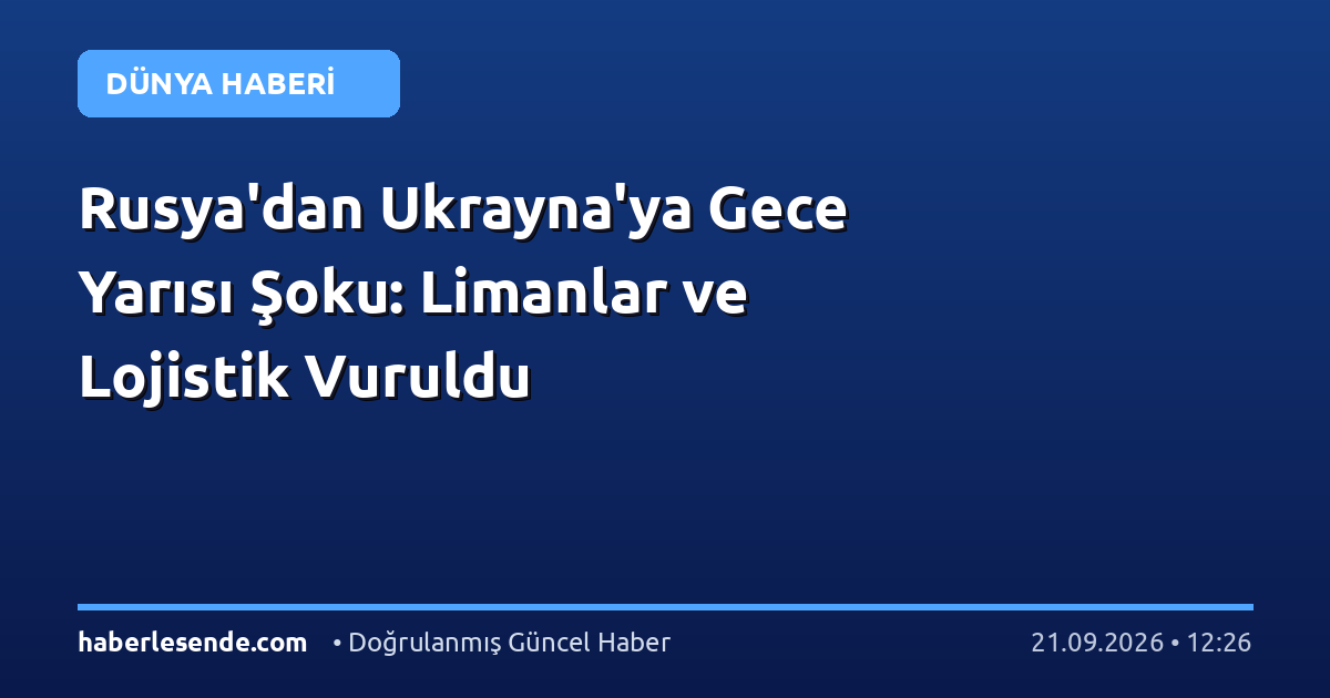 Rusya'dan Ukrayna'ya Gece Yarısı Şoku: Limanlar ve Lojistik Vuruldu