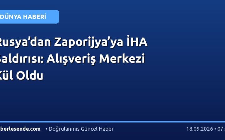 Rusya’dan Zaporijya’ya İHA Saldırısı: Alışveriş Merkezi Kül Oldu