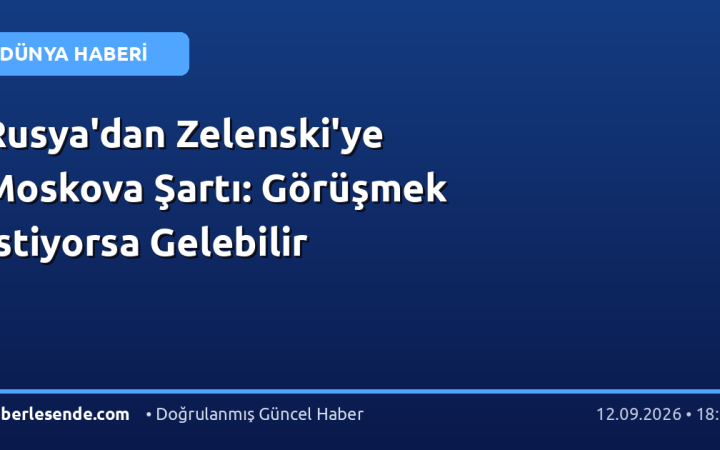 Rusya'dan Zelenski'ye Moskova Şartı: Görüşmek İstiyorsa Gelebilir