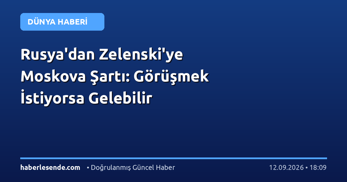 Rusya'dan Zelenski'ye Moskova Şartı: Görüşmek İstiyorsa Gelebilir