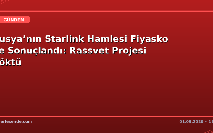 Rusya’nın Starlink Hamlesi Fiyasko ile Sonuçlandı: Rassvet Projesi Çöktü