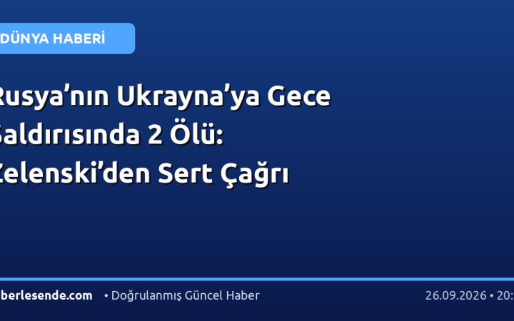 Rusya’nın Ukrayna’ya Gece Saldırısında 2 Ölü: Zelenski’den Sert Çağrı