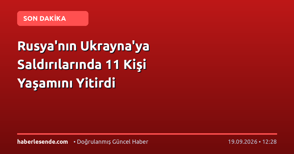 Rusya'nın Ukrayna'ya Saldırılarında 11 Kişi Yaşamını Yitirdi
