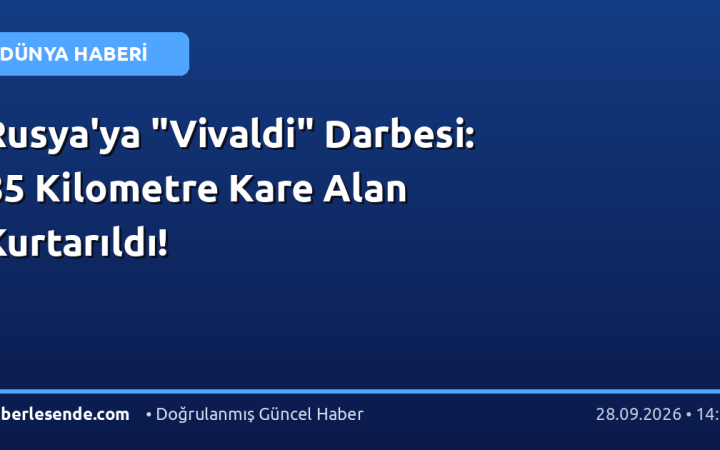 Rusya'ya "Vivaldi" Darbesi: 85 Kilometre Kare Alan Kurtarıldı!