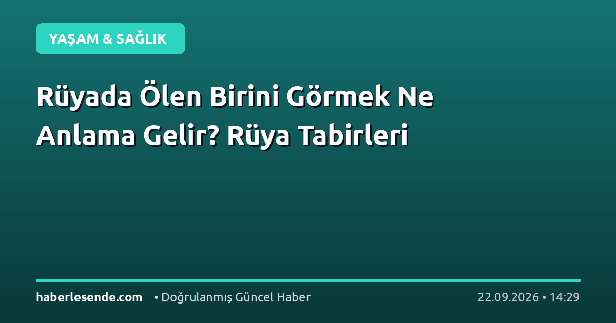 Rüyada Ölen Birini Görmek Ne Anlama Gelir? Rüya Tabirleri