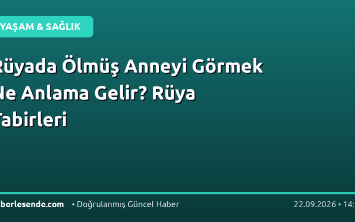 Rüyada Ölmüş Anneyi Görmek Ne Anlama Gelir? Rüya Tabirleri