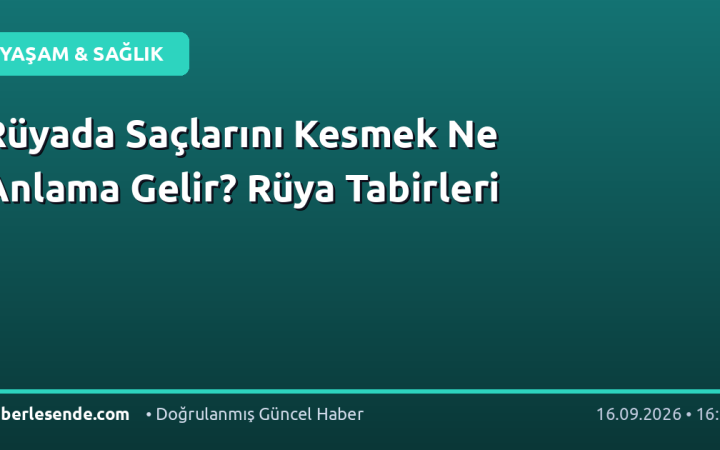 Rüyada Saçlarını Kesmek Ne Anlama Gelir? Rüya Tabirleri