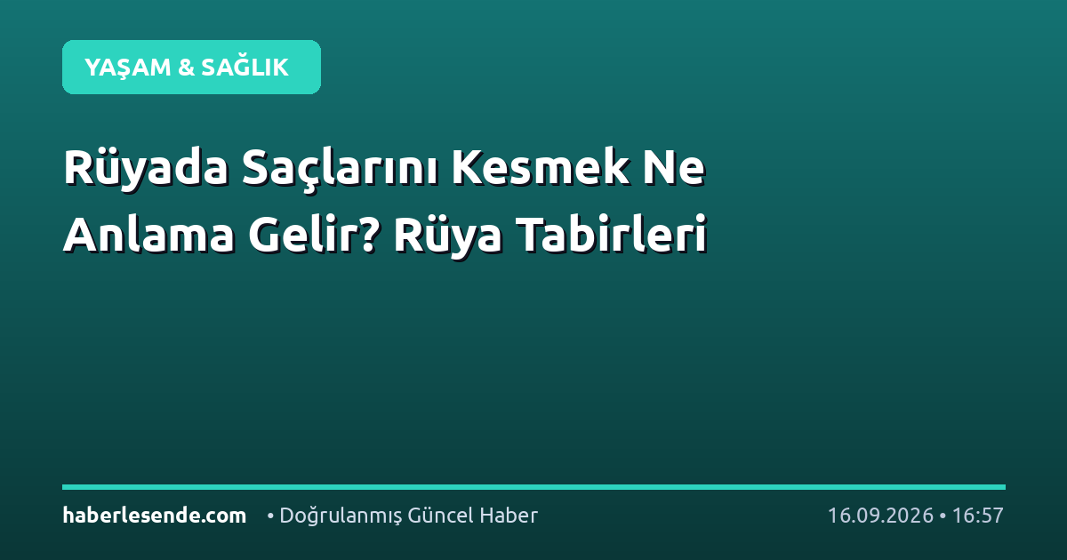 Rüyada Saçlarını Kesmek Ne Anlama Gelir? Rüya Tabirleri