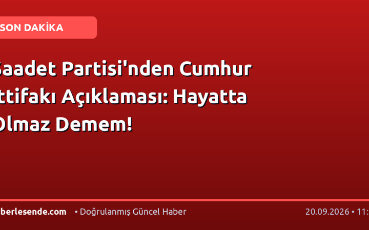 Saadet Partisi'nden Cumhur İttifakı Açıklaması: Hayatta Olmaz Demem!