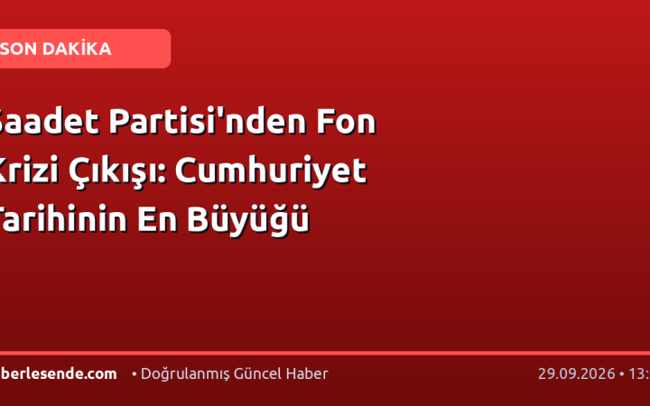 Saadet Partisi'nden Fon Krizi Çıkışı: Cumhuriyet Tarihinin En Büyüğü