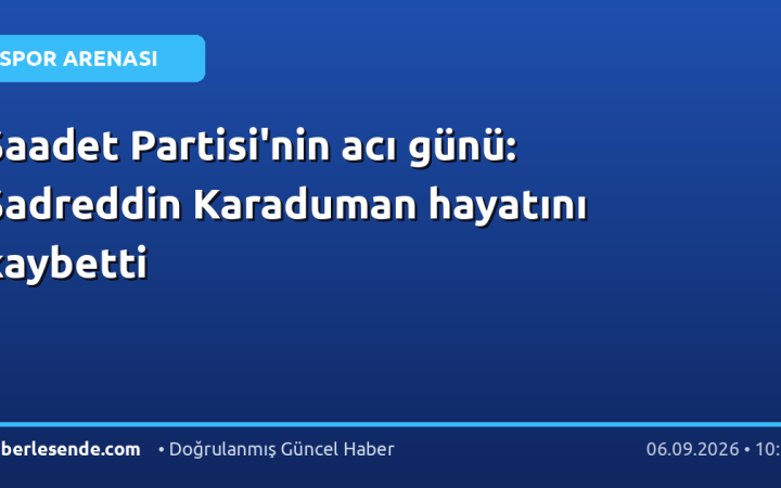 Saadet Partisi'nin acı günü: Sadreddin Karaduman hayatını kaybetti