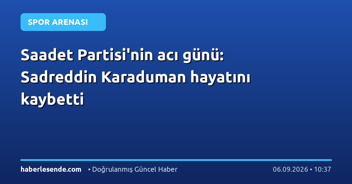 Saadet Partisi'nin acı günü: Sadreddin Karaduman hayatını kaybetti