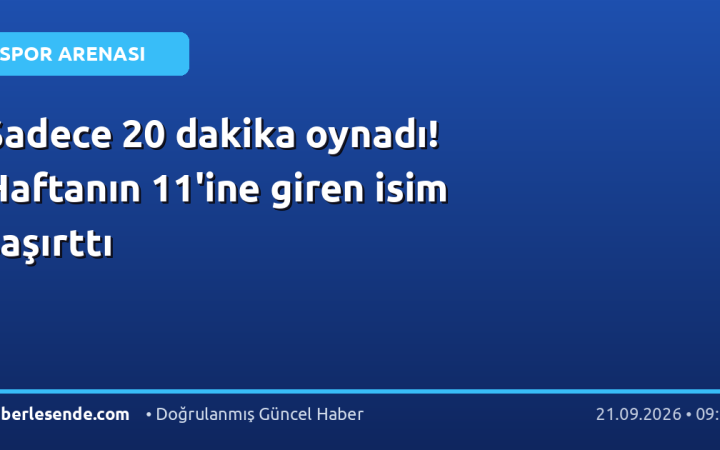 Sadece 20 dakika oynadı! Haftanın 11'ine giren isim şaşırttı