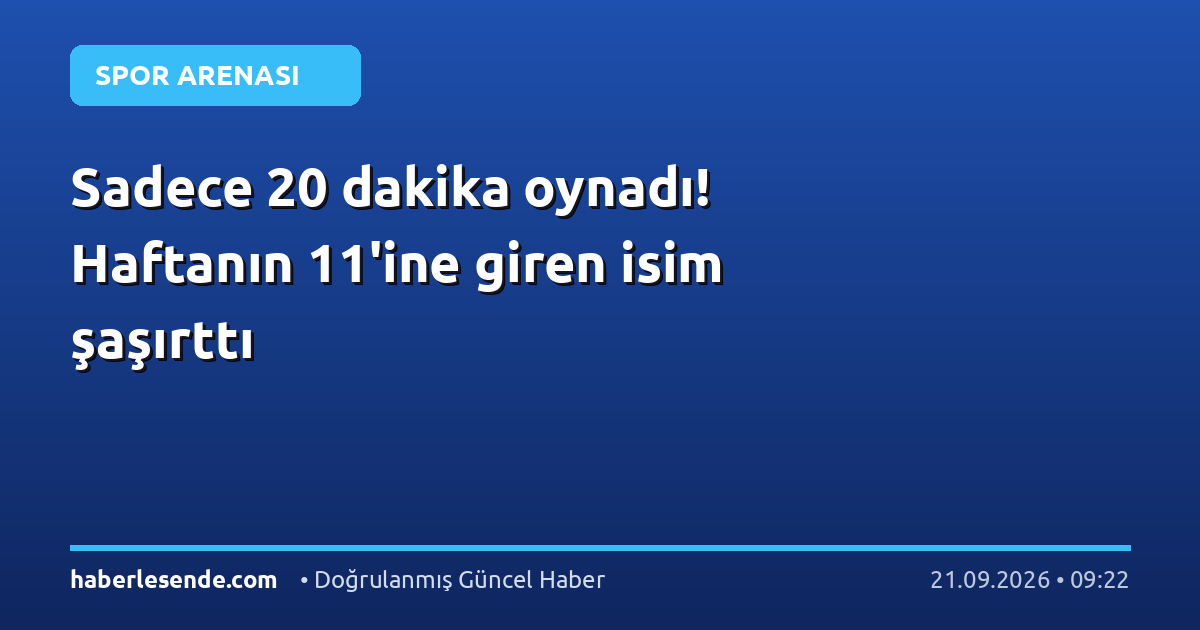 Sadece 20 dakika oynadı! Haftanın 11'ine giren isim şaşırttı