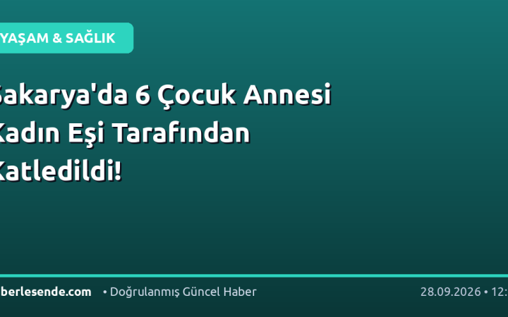 Sakarya'da 6 Çocuk Annesi Kadın Eşi Tarafından Katledildi!