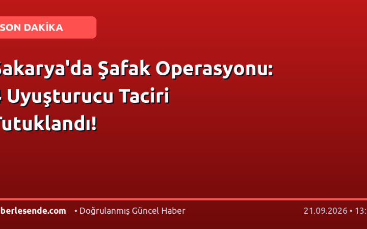 Sakarya'da Şafak Operasyonu: 4 Uyuşturucu Taciri Tutuklandı!