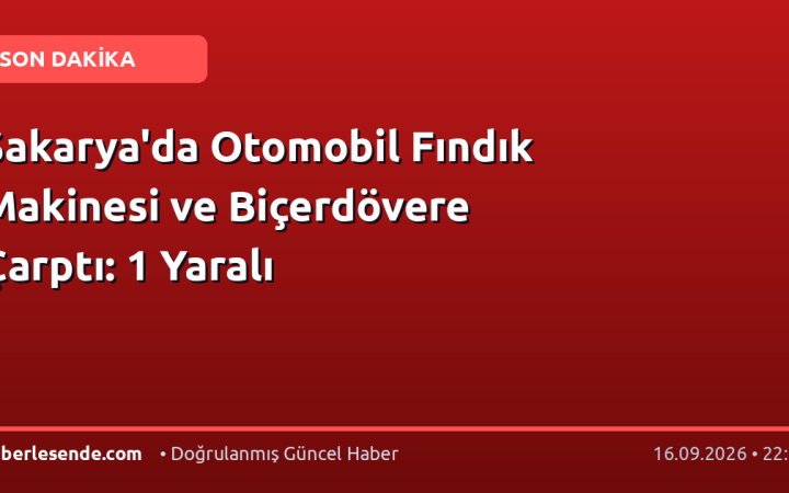 Sakarya'da Otomobil Fındık Makinesi ve Biçerdövere Çarptı: 1 Yaralı