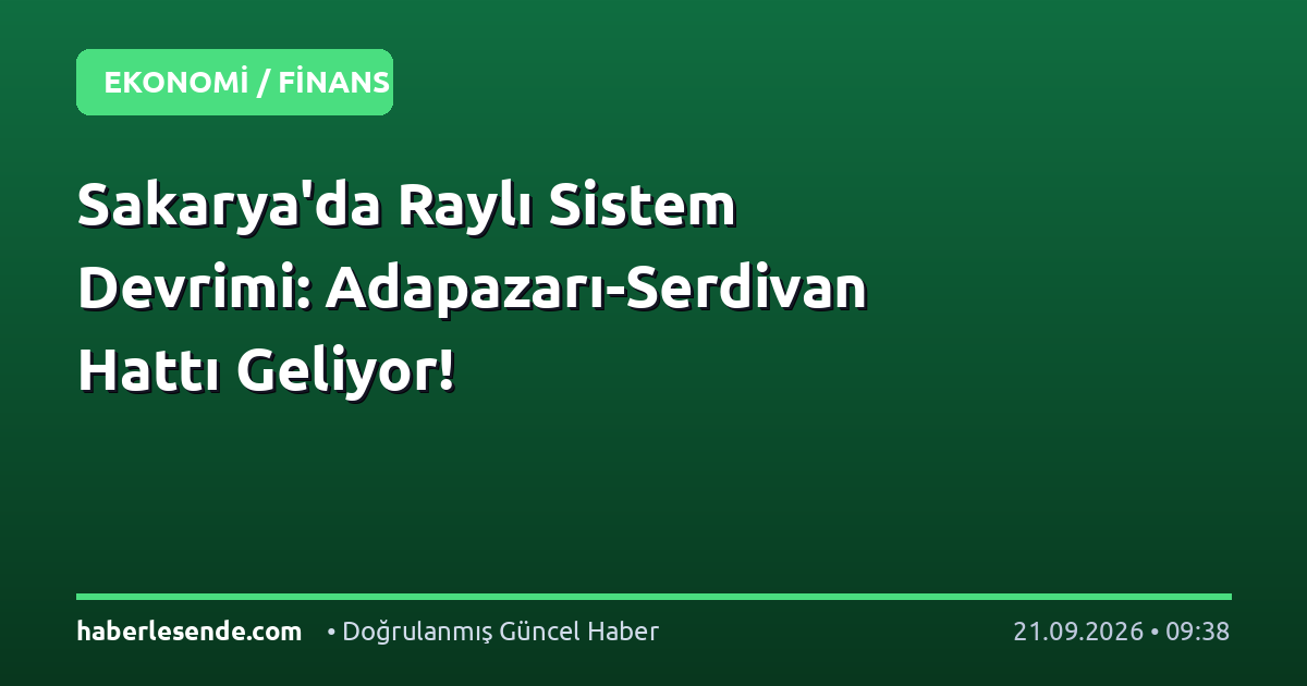 Sakarya'da Raylı Sistem Devrimi: Adapazarı-Serdivan Hattı Geliyor!