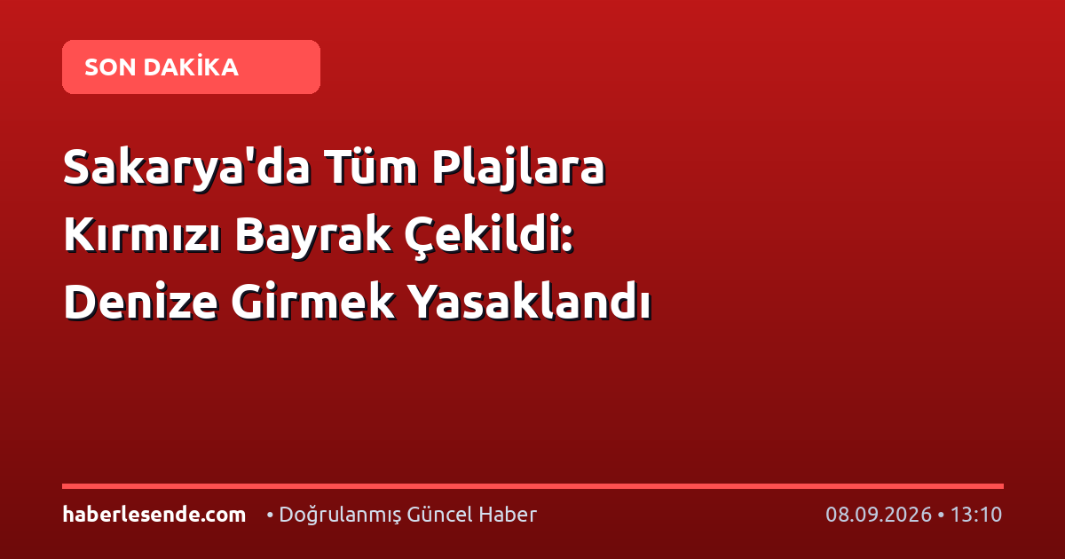 Sakarya'da Tüm Plajlara Kırmızı Bayrak Çekildi: Denize Girmek Yasaklandı