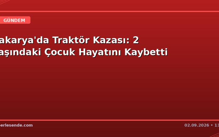 Sakarya'da Traktör Kazası: 2 Yaşındaki Çocuk Hayatını Kaybetti