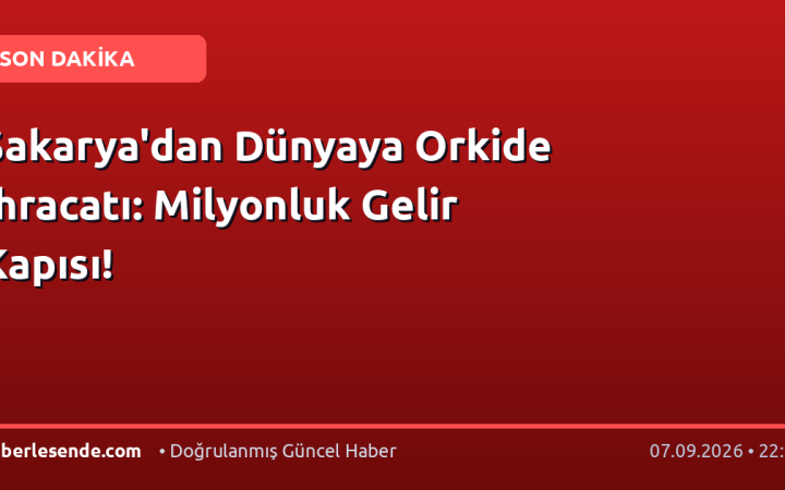 Sakarya'dan Dünyaya Orkide İhracatı: Milyonluk Gelir Kapısı!