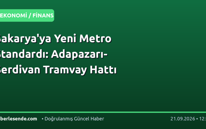 Sakarya'ya Yeni Metro Standardı: Adapazarı-Serdivan Tramvay Hattı