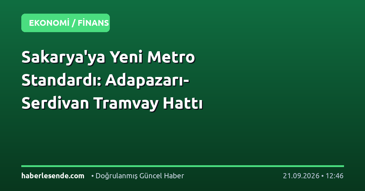 Sakarya'ya Yeni Metro Standardı: Adapazarı-Serdivan Tramvay Hattı